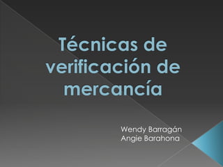 Técnicas de verificación de mercancía  Wendy Barragán Angie Barahona 