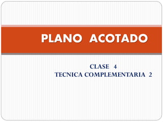 CLASE 4
TECNICA COMPLEMENTARIA 2
PLANO ACOTADO
 