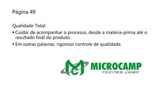Página 49
Qualidade Total:
 Cuidar de acompanhar o processo, desde a matéria-prima até o
resultado final do produto.
 Em outras palavras, rigoroso controle de qualidade.
 