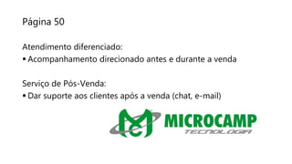 Página 50
Atendimento diferenciado:
 Acompanhamento direcionado antes e durante a venda
Serviço de Pós-Venda:
 Dar suporte aos clientes após a venda (chat, e-mail)
 