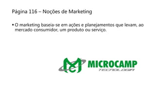 Página 116 – Noções de Marketing
 O marketing baseia-se em ações e planejamentos que levam, ao
mercado consumidor, um produto ou serviço.
 