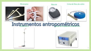 5 
Plicómetro Báscula Cinta de fibra de vidrio 
Estadímetro Equipo de impedancia bioeléctrica 
 
