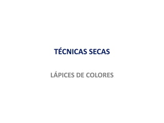 TÉCNICAS SECAS
LÁPICES DE COLORES
 