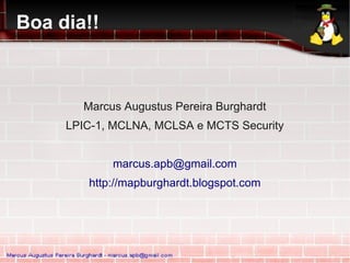 Boa dia!!



       Marcus Augustus Pereira Burghardt
     LPIC-1, MCLNA, MCLSA e MCTS Security


            marcus.apb@gmail.com
        http://mapburghardt.blogspot.com
 