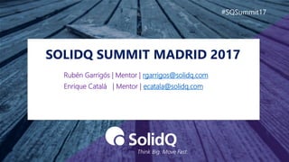 SOLIDQ SUMMIT MADRID 2017
#SQSummit17
Rubén Garrigós | Mentor | rgarrigos@solidq.com
Enrique Catalá | Mentor | ecatala@sol...