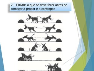 7
2 – CRIAR: o que se deve fazer antes de
começar a propor e a contrapor.
 