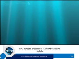 239
RPD Terapia processual - Irismar Oliveira
youtube
TCC - Registro de Pensamento Disfuncional
 