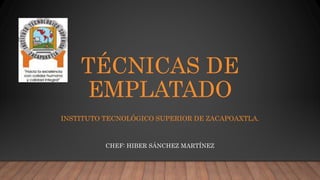 TÉCNICAS DE
EMPLATADO
INSTITUTO TECNOLÓGICO SUPERIOR DE ZACAPOAXTLA.
CHEF: HIBER SÁNCHEZ MARTÍNEZ
 