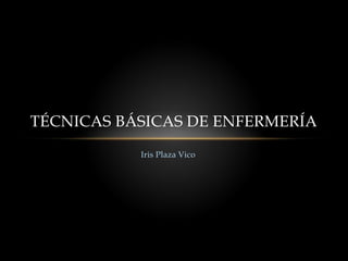 Iris Plaza Vico
TÉCNICAS BÁSICAS DE ENFERMERÍA
 
