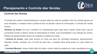 23
Planejamento e Controle das Vendas
Controle das Vendas
O controle das vendas é fundamental para o sucesso cada vez maior do vendedor. Sem um controle rigoroso de
suas atividades, o vendedor tende a perder-se face ao elevado volume de informações. O controle das vendas
envolve:
•Relatório de Visitas: em que o vendedor irá, imediatamente após cada visita a cliente, anotar tudo o que foi
conversado durante a mesma. Anotar as observações do cliente, suas necessidades e sua intenção de compra.
Pedidos de clientes também devem ser anotados no relatório de visitas.
• Controle de Custos: cada visita envolve um custo que deve ser controlado (transporte, estacionamento,
refeições, brindes, amostras, etc.). Ao final de cada mês, o vendedor deve ainda apurar um custo médio por
visita.
• Controles Mensais: número médio diário de visitas, número médio de pedidos por visita, quantidade de novos
clientes do mês, etc.
 