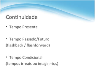 Continuidade Tempo Presente Tempo Passado/Futuro (flashback / flashforward) Tempo Condicional (tempos irreais ou imaginários) 