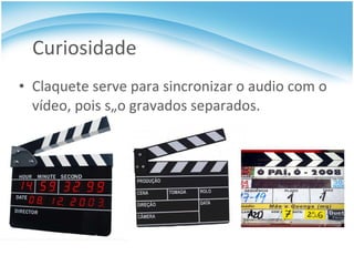 Curiosidade Claquete serve para sincronizar o audio com o vídeo, pois são gravados separados. 