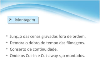 Junção das cenas gravadas fora de ordem. Demora o dobro do tempo das filmagens. Conserto de continuidade. Onde os Cut-in e Cut-away são montados. Montagem 