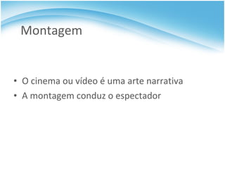 Montagem O cinema ou vídeo é uma arte narrativa A montagem conduz o espectador 