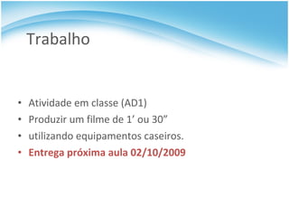 Trabalho Atividade em classe (AD1) Produzir um filme de 1’ ou 30” utilizando equipamentos caseiros. Entrega próxima aula 02/10/2009 