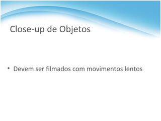 Close-up de Objetos Devem ser filmados com movimentos lentos 