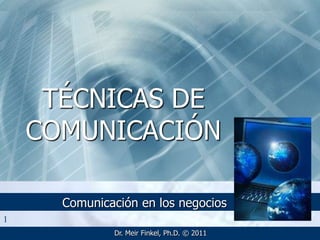 TÉCNICAS DE
    COMUNICACIÓN

      Comunicación en los negocios
1
              Dr. Meir Finkel, Ph.D. © 2011
 