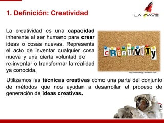 1. Definición: Creatividad
Utilizamos las técnicas creativas como una parte del conjunto
de métodos que nos ayudan a desar...