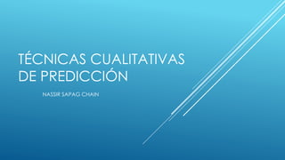 TÉCNICAS CUALITATIVAS
DE PREDICCIÓN
NASSIR SAPAG CHAIN
 