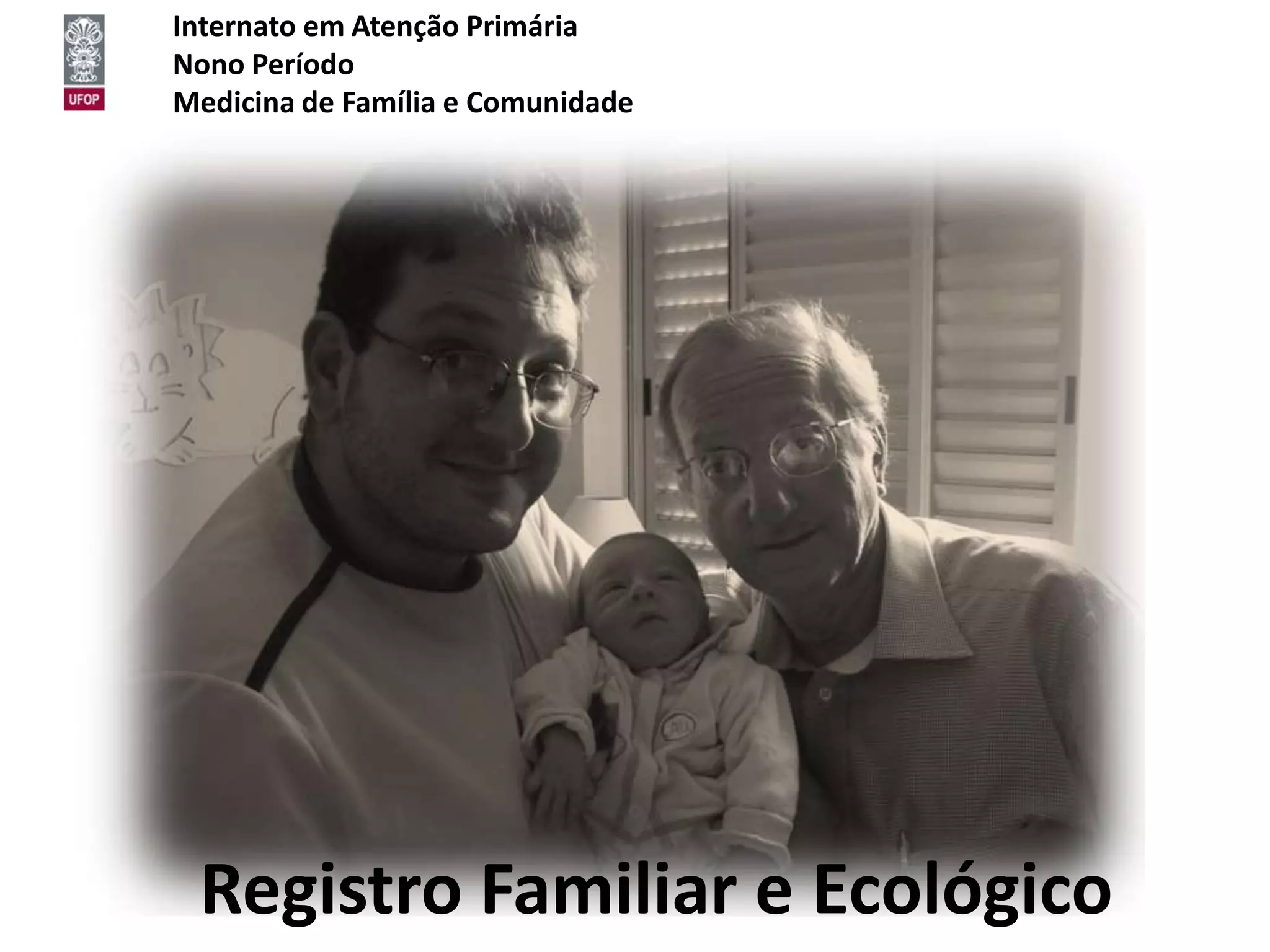 Internato em Atenção Primária
Nono Período
Medicina de Família e Comunidade




 Registro Familiar e Ecológico
 