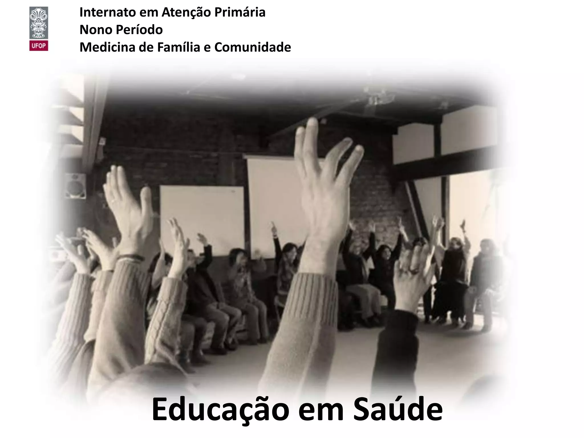 Internato em Atenção Primária
Nono Período
Medicina de Família e Comunidade




          Educação em Saúde
 