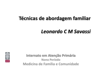 Técnicas de abordagem familiar

           Leonardo C M Savassi



   Internato em Atenção Primária
           Nono Período
 Medicina de Família e Comunidade
 