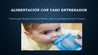 ALIMENTACIÓN CON VASO ENTRENADOR
• Proceso para finalizar el uso del biberón, edad recomendada entre los 7-9 meses
 