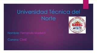 Universidad Técnica del
Norte
Nombre: Fernando Madera
Carrera: CIME
 