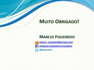 MUITO OBRIGADO!

MARCUS FIGUEIREDO
MARCUS_FIGUEIREDO@HOTMAIL.COM
FACEBOOK.COM/MARCUS.FIGUEIREDO
@MARCUSFIG
 