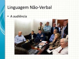 Linguagem Não-Verbal
• A audiência
 