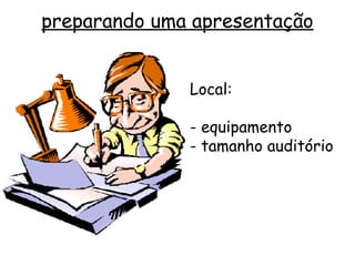 preparando uma apresentação


              Local:

              - equipamento
              - tamanho auditório
 