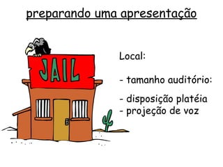 preparando uma apresentação


              Local:

              - tamanho auditório:
              - disposição platéia
              - projeção de voz
 