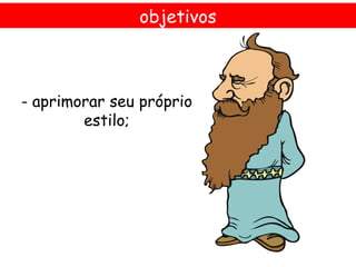 objetivos



- aprimorar seu próprio
        estilo;
 