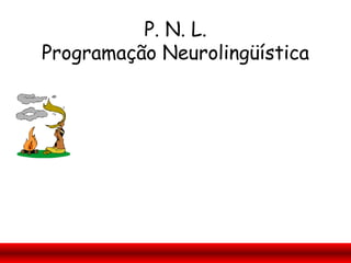 P. N. L.
Programação Neurolingüística
 