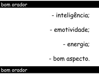 bom orador

             - inteligência;

             - emotividade;

                 - energia;

             - bom aspecto.
bom orador
 