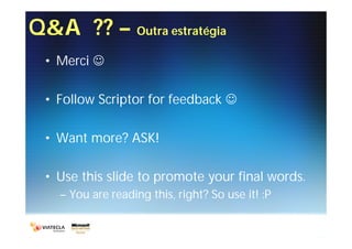Q&A ?? – Outra estratégia
  • Merci 

  • Follow Scriptor for feedback 

  • Want more? ASK!

  • Use this slide to promote your final words.
    – You are reading this, right? So use it! :P
 