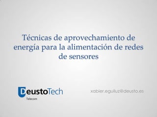 Técnicas de aprovechamiento de
energía para la alimentación de redes
de sensores
xabier.eguiluz@deusto.es
 