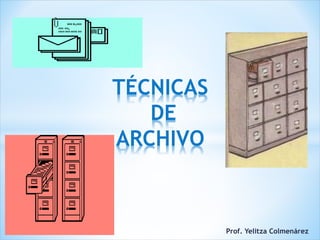 Prof. Yelitza Colmenárez
TÉCNICAS
DE
ARCHIVO
 