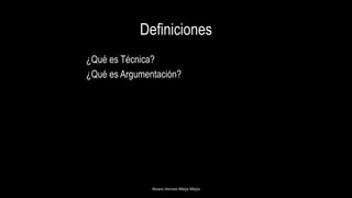 Definiciones
¿Qué es Técnica?
¿Qué es Argumentación?
Alvaro Hernan Mejia Mejia
 
