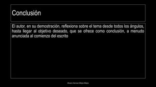 Conclusión
Alvaro Hernan Mejia Mejia
Tema
El autor, en su demostración, reflexiona sobre el tema desde todos los ángulos,
hasta llegar al objetivo deseado, que se ofrece como conclusión, a menudo
anunciada al comienzo del escrito
 