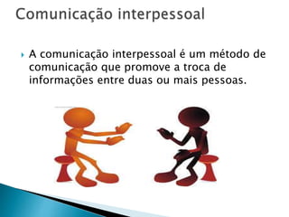  A comunicação interpessoal é um método de
comunicação que promove a troca de
informações entre duas ou mais pessoas.
 