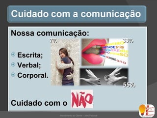 55% 38% 7% Atendimento ao Cliente - Julio Pascoal Nossa comunicação: Escrita; Verbal; Corporal. Cuidado com o  !   