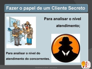 Para analisar o nível do atendimento do concorrentes.   Atendimento ao Cliente - Julio Pascoal Para analisar o nível  do    atendimento;  
