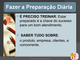 Atendimento ao Cliente - Julio Pascoal É PRECISO TREINAR : Estar preparado é a chave do sucesso para um bom atendimento. SABER TUDO SOBRE :  o produto, empresa, clientes, e concorrente. 