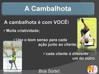 A cambalhota é com VOCÊ ! Boa Sorte! Atendimento ao Cliente - Julio Pascoal 
