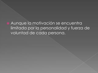 Aunque la motivación se encuentra limitada por la personalidad y fuerza de voluntad de cada persona.