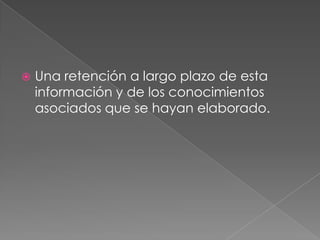 Una retención a largo plazo de esta información y de los conocimientos asociados que se hayan elaborado. 