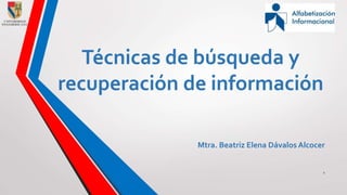 Técnicas de búsqueda y 
recuperación de información 
Mtra. Beatriz Elena Dávalos Alcocer 
1 
 