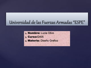  Nombre: Lucia Olivo
 Curso:G405
 Materia: Diseño Grafico
Universidad de las Fuerzas Armadas “ESPE”
 