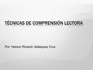 TÉCNICAS DE COMPRENSIÓN LECTORA
Por: Herson Ricardo Velásquez Cruz
 